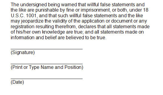 Sample declaration with the wording "The undersigned being warned that willful false statements and the like are punishable by fine or imprisonment, or both, under 18 U.S.C. 1001, and that such willful false statements and the like may jeopardize the validity of the application or document or any registration resulting therefrom, declares that all statements made of his/her own knowledge are true; and all statements made on information and belief are believed to be true." followed by lines for a signature, the printed name of the signatory, and the date.
